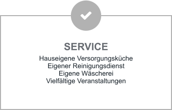 SERVICE Hauseigene Versorgungsküche Eigener Reinigungsdienst Eigene Wäscherei Vielfältige Veranstaltungen