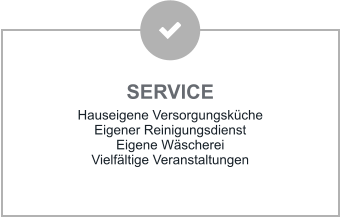 SERVICE Hauseigene Versorgungsküche Eigener Reinigungsdienst Eigene Wäscherei Vielfältige Veranstaltungen
